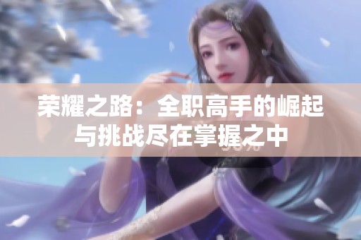 荣耀之路：全职高手的崛起与挑战尽在掌握之中