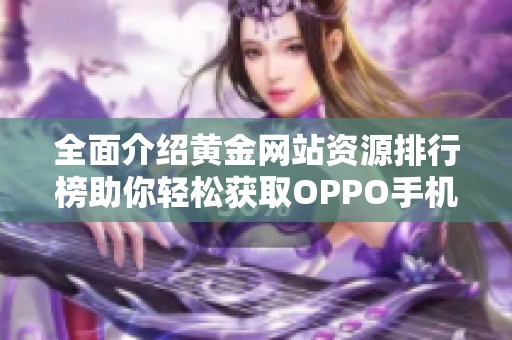 全面介绍黄金网站资源排行榜助你轻松获取OPPO手机优惠信息