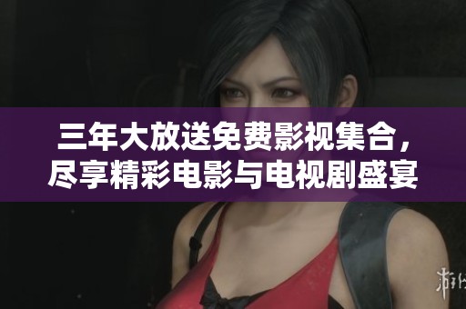 三年大放送免费影视集合，尽享精彩电影与电视剧盛宴