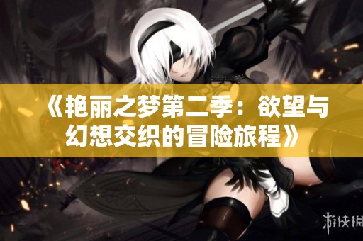 《艳丽之梦第二季：欲望与幻想交织的冒险旅程》