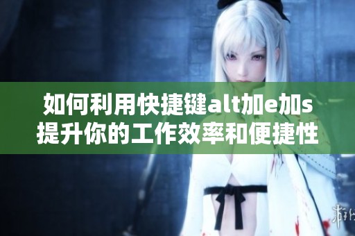 如何利用快捷键alt加e加s提升你的工作效率和便捷性