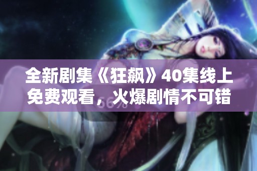全新剧集《狂飙》40集线上免费观看，火爆剧情不可错过！