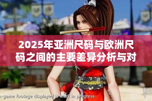 2025年亚洲尺码与欧洲尺码之间的主要差异分析与对比