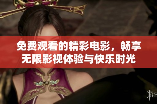 免费观看的精彩电影，畅享无限影视体验与快乐时光
