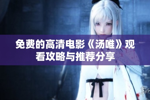 免费的高清电影《汤唯》观看攻略与推荐分享