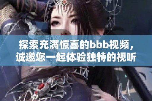 探索充满惊喜的bbb视频，诚邀您一起体验独特的视听盛宴