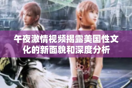 午夜激情视频揭露美国性文化的新面貌和深度分析