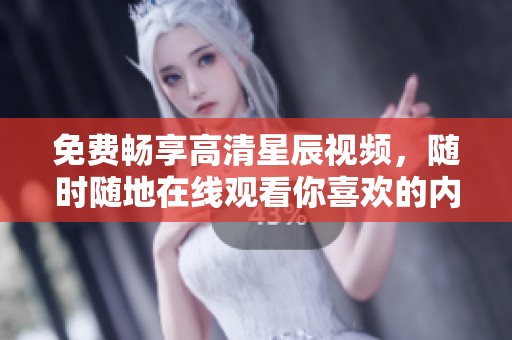 免费畅享高清星辰视频，随时随地在线观看你喜欢的内容