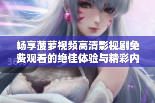 畅享菠萝视频高清影视剧免费观看的绝佳体验与精彩内容