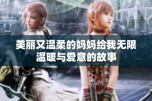 美丽又温柔的妈妈给我无限温暖与爱意的故事
