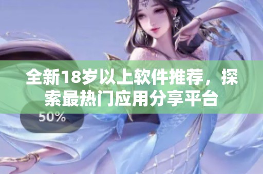 全新18岁以上软件推荐，探索最热门应用分享平台