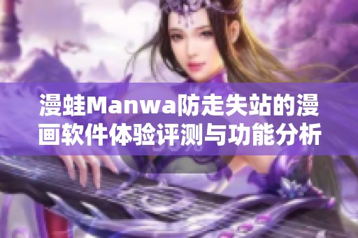 漫蛙Manwa防走失站的漫画软件体验评测与功能分析
