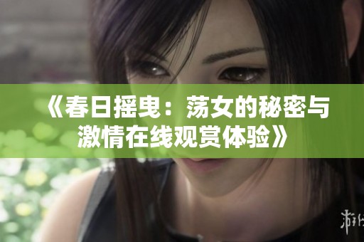 《春日摇曳：荡女的秘密与激情在线观赏体验》
