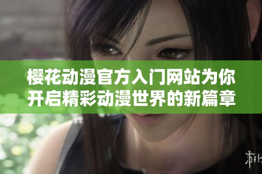 樱花动漫官方入门网站为你开启精彩动漫世界的新篇章