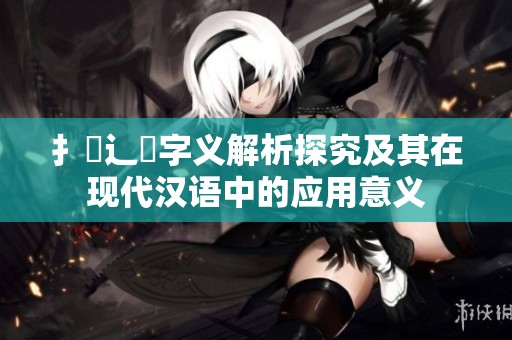 扌喿辶畐字义解析探究及其在现代汉语中的应用意义