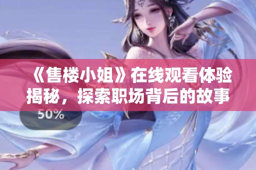 《售楼小姐》在线观看体验揭秘，探索职场背后的故事与人生选择