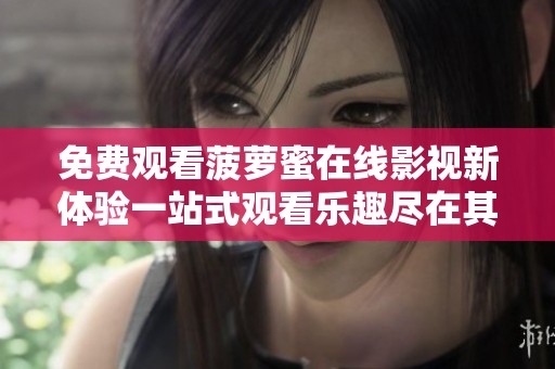 免费观看菠萝蜜在线影视新体验一站式观看乐趣尽在其中