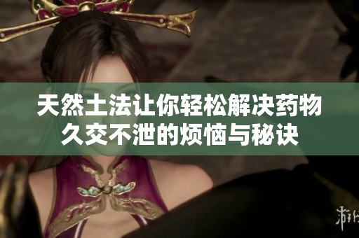 天然土法让你轻松解决药物久交不泄的烦恼与秘诀