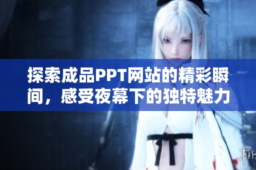 探索成品PPT网站的精彩瞬间，感受夜幕下的独特魅力与视觉盛宴
