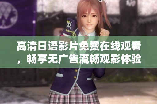 高清日语影片免费在线观看，畅享无广告流畅观影体验