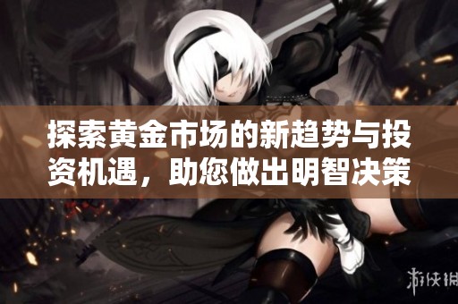 探索黄金市场的新趋势与投资机遇，助您做出明智决策