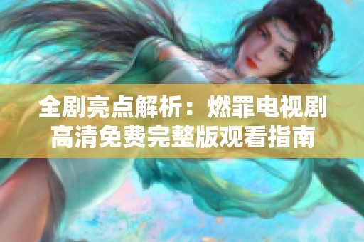 全剧亮点解析：燃罪电视剧高清免费完整版观看指南
