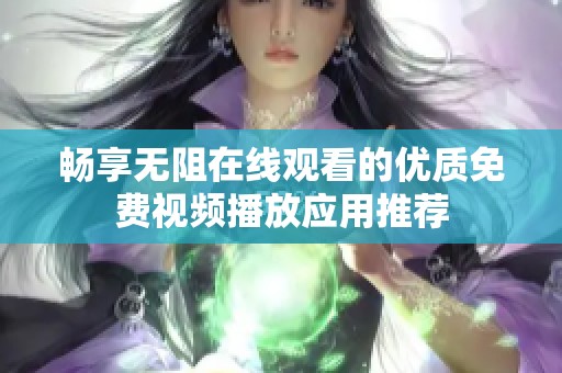 畅享无阻在线观看的优质免费视频播放应用推荐