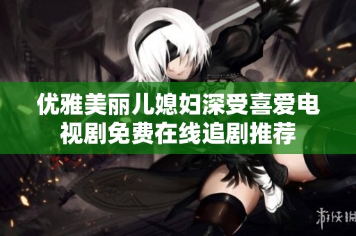 优雅美丽儿媳妇深受喜爱电视剧免费在线追剧推荐