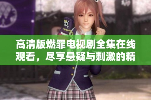 高清版燃罪电视剧全集在线观看，尽享悬疑与刺激的精彩剧情
