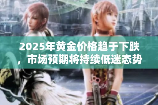 2025年黄金价格趋于下跌，市场预期将持续低迷态势