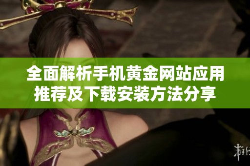 全面解析手机黄金网站应用推荐及下载安装方法分享