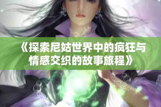 《探索尼姑世界中的疯狂与情感交织的故事旅程》