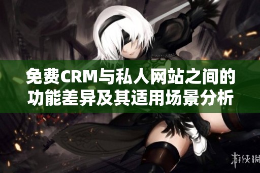 免费CRM与私人网站之间的功能差异及其适用场景分析