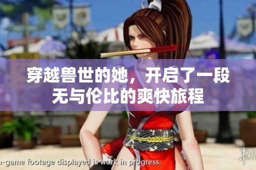 穿越兽世的她，开启了一段无与伦比的爽快旅程