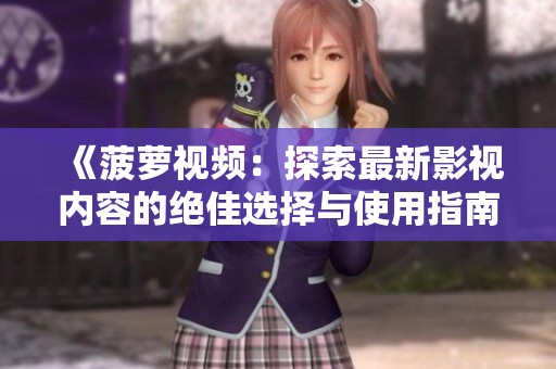 《菠萝视频：探索最新影视内容的绝佳选择与使用指南》