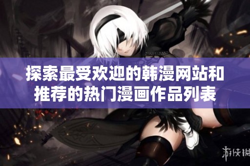 探索最受欢迎的韩漫网站和推荐的热门漫画作品列表