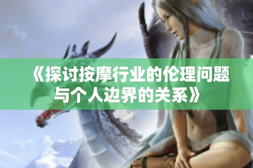 《探讨按摩行业的伦理问题与个人边界的关系》