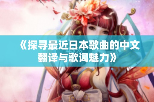 《探寻最近日本歌曲的中文翻译与歌词魅力》