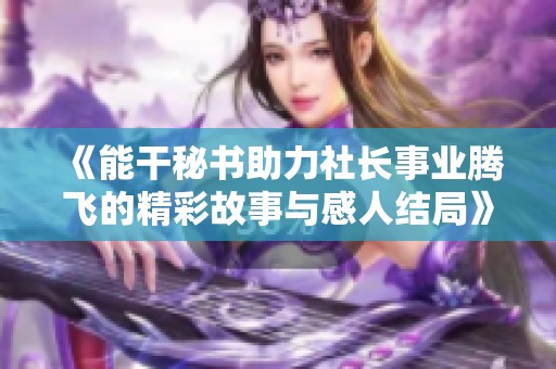 《能干秘书助力社长事业腾飞的精彩故事与感人结局》