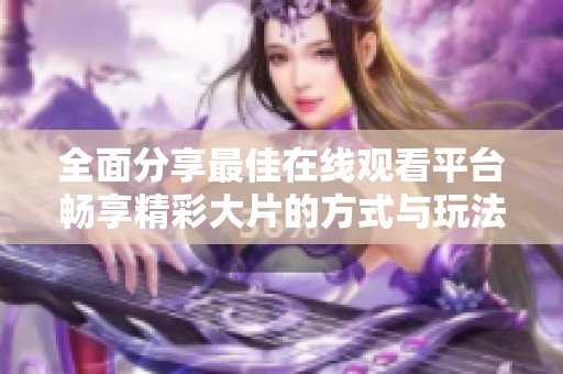 全面分享最佳在线观看平台畅享精彩大片的方式与玩法