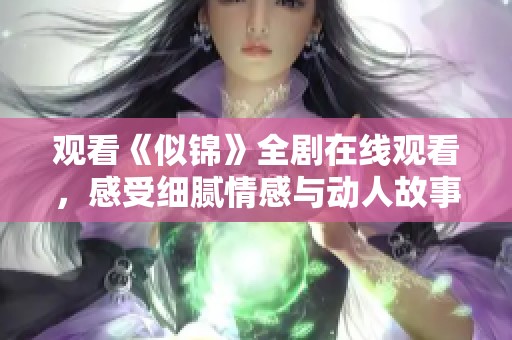观看《似锦》全剧在线观看，感受细腻情感与动人故事魅力吧