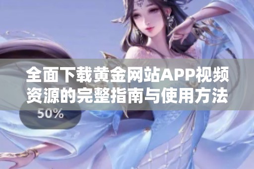 全面下载黄金网站APP视频资源的完整指南与使用方法