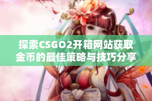 探索CSGO2开箱网站获取金币的最佳策略与技巧分享
