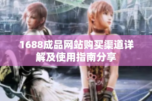1688成品网站购买渠道详解及使用指南分享