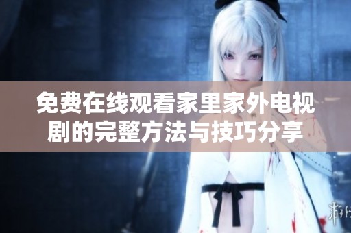 免费在线观看家里家外电视剧的完整方法与技巧分享