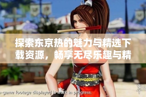 探索东京热的魅力与精选下载资源，畅享无尽乐趣与精彩内容