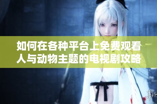 如何在各种平台上免费观看人与动物主题的电视剧攻略