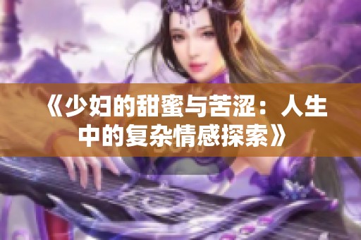 《少妇的甜蜜与苦涩：人生中的复杂情感探索》