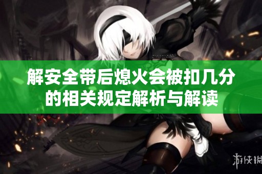 解安全带后熄火会被扣几分的相关规定解析与解读