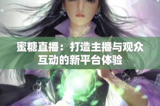 蜜糖直播：打造主播与观众互动的新平台体验